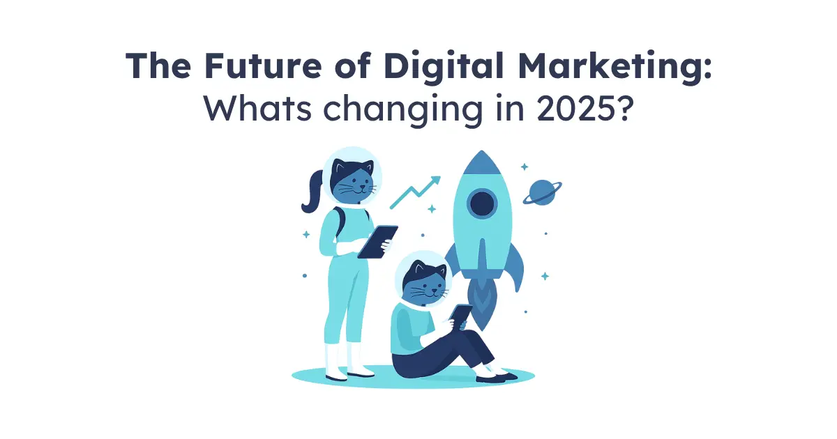 The Future of Digital Marketing: What’s Changing in 2025?